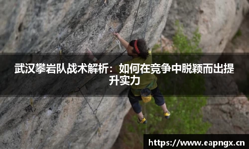 武汉攀岩队战术解析：如何在竞争中脱颖而出提升实力