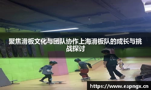 聚焦滑板文化与团队协作上海滑板队的成长与挑战探讨